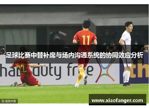 足球比赛中替补席与场内沟通系统的协同效应分析